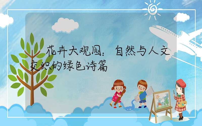  花卉大观园：自然与人文交织的绿色诗篇